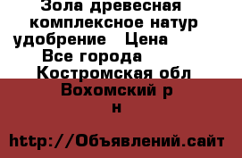 Зола древесная - комплексное натур. удобрение › Цена ­ 600 - Все города  »    . Костромская обл.,Вохомский р-н